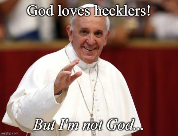 God loves hecklers! But I'm not God... | made w/ Imgflip meme maker