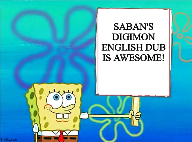 And that's why Saban's Digimon English dub is totally awesome! | SABAN'S DIGIMON ENGLISH DUB IS AWESOME! | image tagged in spongebob with a sign | made w/ Imgflip meme maker