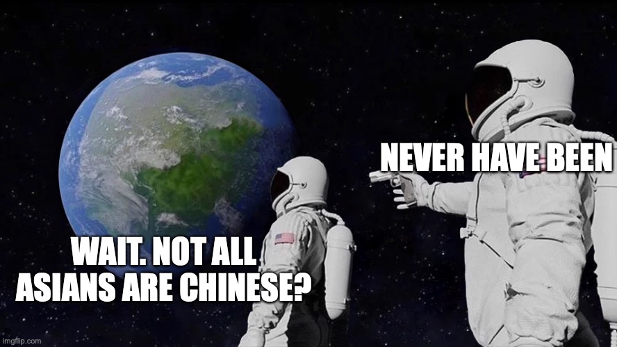 Always Has Been Meme | NEVER HAVE BEEN; WAIT. NOT ALL ASIANS ARE CHINESE? | image tagged in always has been | made w/ Imgflip meme maker