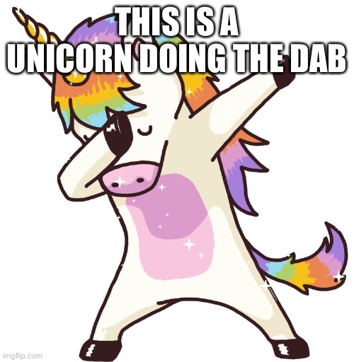 Unicorn dab | THIS IS A UNICORN DOING THE DAB | image tagged in unicorn dab | made w/ Imgflip meme maker