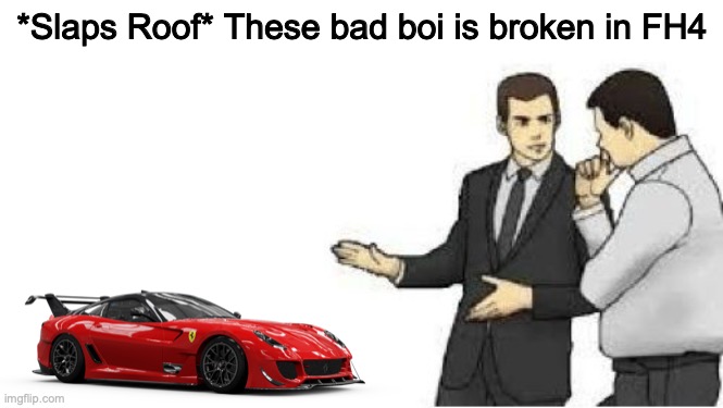 What | *Slaps Roof* These bad boi is broken in FH4 | image tagged in fh4 | made w/ Imgflip meme maker