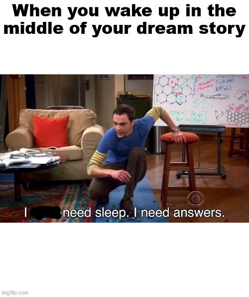Middle of ur dream story |  When you wake up in the middle of your dream story | image tagged in dreams,i dont need sleep i need answers | made w/ Imgflip meme maker