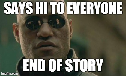 Matrix Morpheus Meme | SAYS HI TO EVERYONE END OF STORY | image tagged in memes,matrix morpheus | made w/ Imgflip meme maker