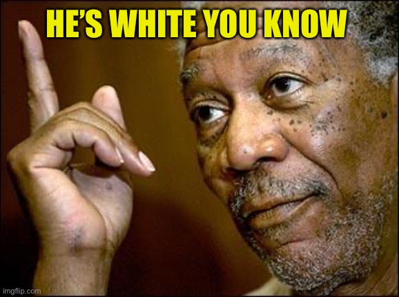 This Morgan Freeman | HE’S WHITE YOU KNOW | image tagged in this morgan freeman | made w/ Imgflip meme maker