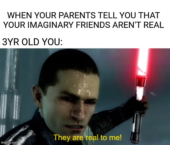 Star Wars Force unleashed meme |  WHEN YOUR PARENTS TELL YOU THAT YOUR IMAGINARY FRIENDS AREN'T REAL; 3YR OLD YOU: | image tagged in memes,funny,star wars,legends,childhood,imagination | made w/ Imgflip meme maker