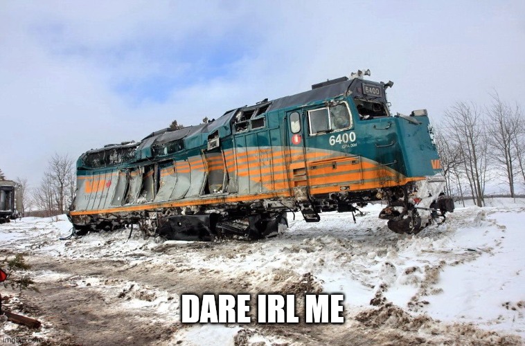 VIA F40PH Wreck | DARE IRL ME | image tagged in via f40ph wreck | made w/ Imgflip meme maker