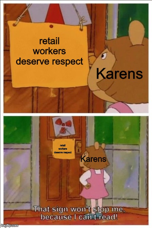 That sign won't stop me! | Karens; retail workers deserve respect; retail workers deserve respect; Karens | image tagged in that sign won't stop me | made w/ Imgflip meme maker