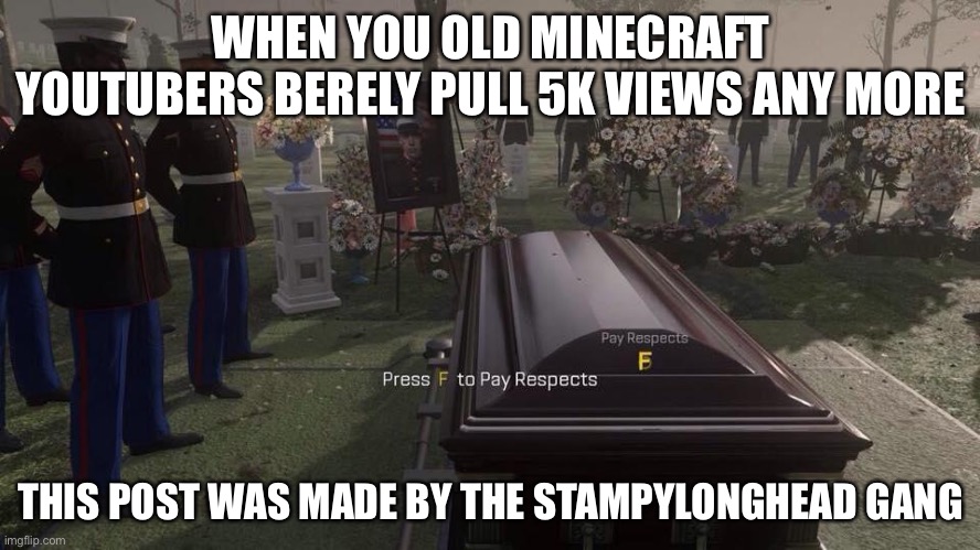 Press F to Pay Respects | WHEN YOU OLD MINECRAFT YOUTUBERS BERELY PULL 5K VIEWS ANY MORE; THIS POST WAS MADE BY THE STAMPYLONGHEAD GANG | image tagged in press f to pay respects,right in the childhood | made w/ Imgflip meme maker