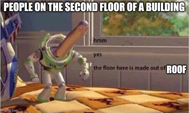 hmm yes the floor here is made out of floor | PEOPLE ON THE SECOND FLOOR OF A BUILDING; ROOF | image tagged in hmm yes the floor here is made out of floor | made w/ Imgflip meme maker