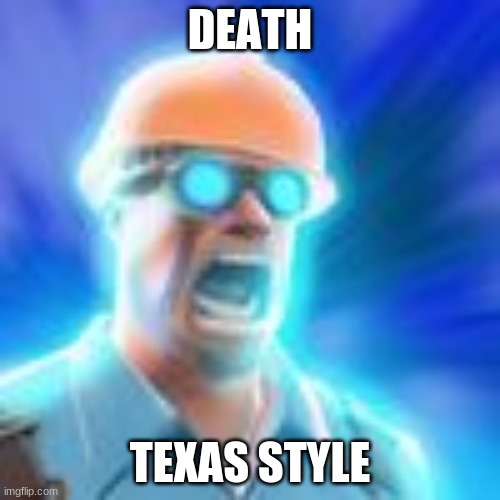death | DEATH; TEXAS STYLE | image tagged in tf2,tf2 engineer,texas | made w/ Imgflip meme maker
