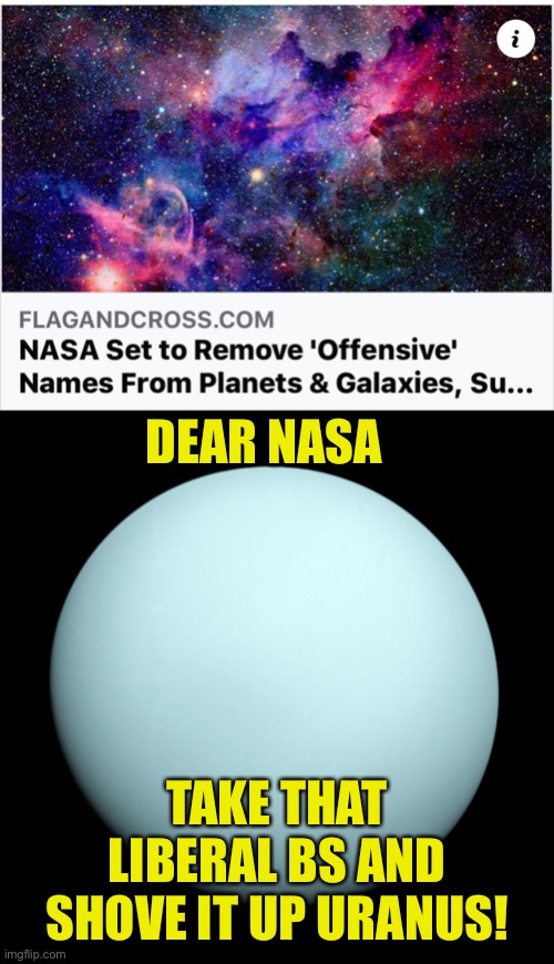 Not Even Science Is Immune | DEAR NASA; TAKE THAT LIBERAL BS AND SHOVE IT UP URANUS! | image tagged in nasa,uranus,offensive names,rename,liberals | made w/ Imgflip meme maker