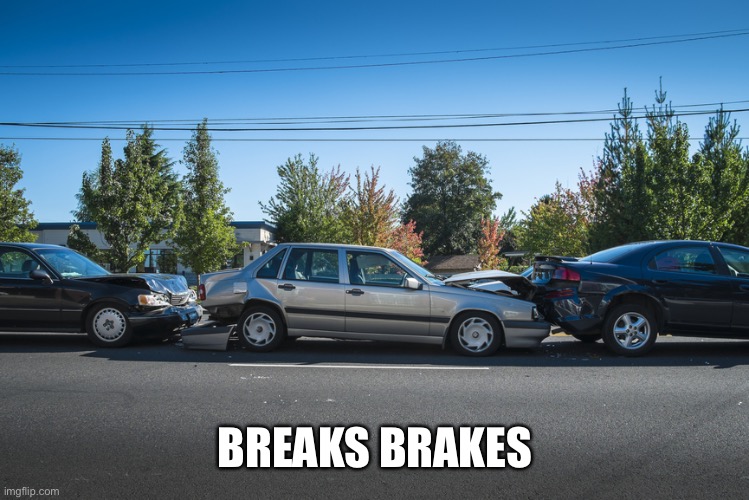 Car Wreck | BREAKS BRAKES | image tagged in car wreck | made w/ Imgflip meme maker