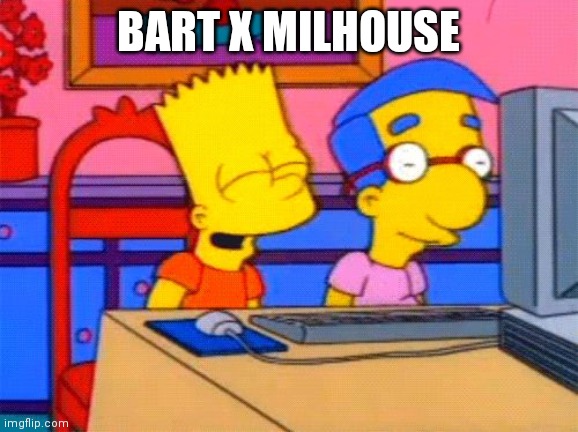 Bart Simpson Milhouse | BART X MILHOUSE | image tagged in bart simpson milhouse | made w/ Imgflip meme maker