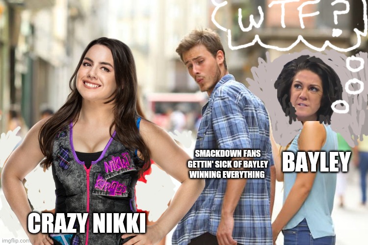 Smackdown | SMACKDOWN FANS GETTIN' SICK OF BAYLEY WINNING EVERYTHING; BAYLEY; CRAZY NIKKI | image tagged in distracted boyfriend,wwe,smackdown | made w/ Imgflip meme maker