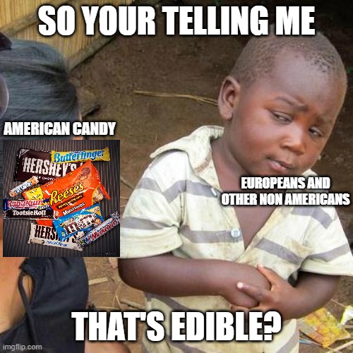 Third World Skeptical Kid Meme | SO YOUR TELLING ME; AMERICAN CANDY; EUROPEANS AND OTHER NON AMERICANS; THAT'S EDIBLE? | image tagged in memes,third world skeptical kid | made w/ Imgflip meme maker