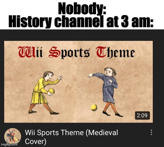 Nobody:; History channel at 3 am: | image tagged in history channel | made w/ Imgflip meme maker