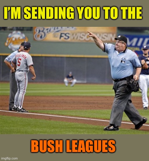 I’M SENDING YOU TO THE; BUSH LEAGUES | made w/ Imgflip meme maker