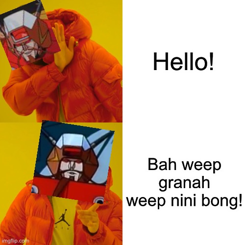 The Universal Greeting | Hello! Bah weep granah weep nini bong! | image tagged in memes,drake hotline bling,transformers,wreck gar,universal greeting | made w/ Imgflip meme maker