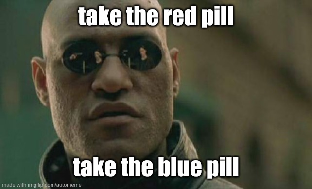 automeme | take the red pill; take the blue pill | image tagged in memes,matrix morpheus | made w/ Imgflip meme maker
