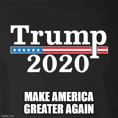 Trump 2020 | MAKE AMERICA GREATER AGAIN | image tagged in trump 2020 | made w/ Imgflip meme maker