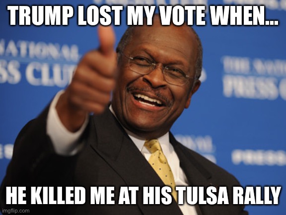 Trump | TRUMP LOST MY VOTE WHEN... HE KILLED ME AT HIS TULSA RALLY | image tagged in covid-19 | made w/ Imgflip meme maker
