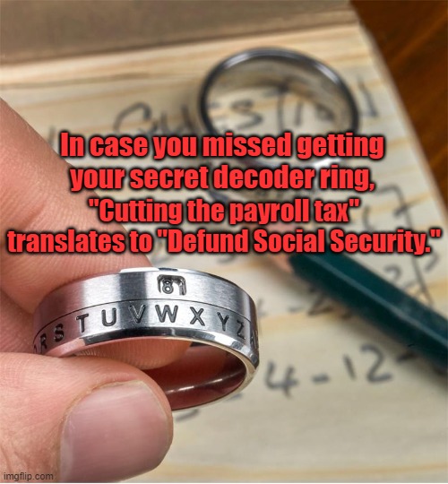 Decoder Ring | In case you missed getting your secret decoder ring, "Cutting the payroll tax" translates to "Defund Social Security." | image tagged in fakenews | made w/ Imgflip meme maker