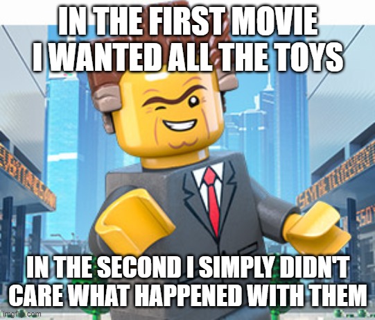 President Business | IN THE FIRST MOVIE I WANTED ALL THE TOYS IN THE SECOND I SIMPLY DIDN'T CARE WHAT HAPPENED WITH THEM | image tagged in president business | made w/ Imgflip meme maker