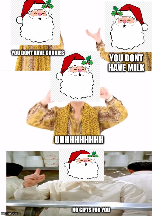 no gifts for you | YOU DONT HAVE COOKIES; YOU DONT HAVE MILK; UHHHHHHHHH; NO GIFTS FOR YOU | image tagged in memes,ppap,soup nazi | made w/ Imgflip meme maker