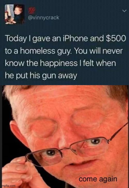 Come again | image tagged in come again,memes,funny,homeless,iphone | made w/ Imgflip meme maker