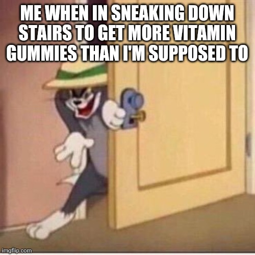 Corona watch out | ME WHEN IN SNEAKING DOWN STAIRS TO GET MORE VITAMIN GUMMIES THAN I'M SUPPOSED TO | image tagged in sneaky tom | made w/ Imgflip meme maker