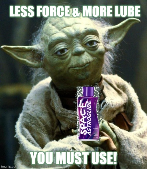 Star Wars Yoda Meme | LESS FORCE & MORE LUBE YOU MUST USE! | image tagged in memes,star wars yoda | made w/ Imgflip meme maker