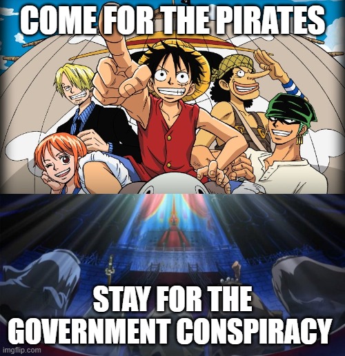 One Piece: Come For X, Stay For Y | COME FOR THE PIRATES; STAY FOR THE GOVERNMENT CONSPIRACY | image tagged in one piece | made w/ Imgflip meme maker