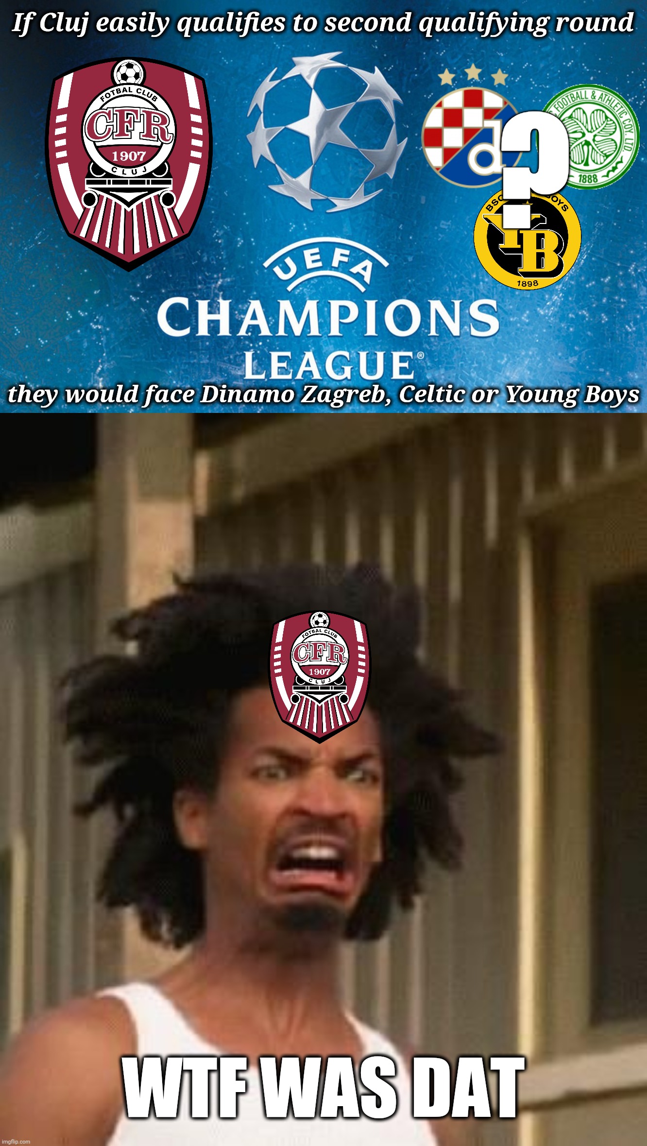 CLUJ - Celtic (again)/Dinamo Zagreb/Young Boys in Champions League second qualifying round | If Cluj easily qualifies to second qualifying round; ? they would face Dinamo Zagreb, Celtic or Young Boys; WTF WAS DAT | image tagged in memes,champions league,funny,football,soccer | made w/ Imgflip meme maker