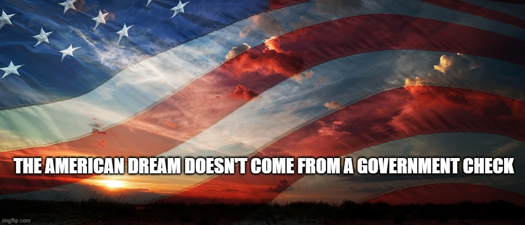 American Dream | THE AMERICAN DREAM DOESN'T COME FROM A GOVERNMENT CHECK | image tagged in dream,america,flag | made w/ Imgflip meme maker
