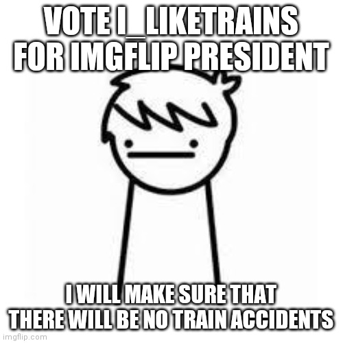 I Like Trains | VOTE I_LIKETRAINS FOR IMGFLIP PRESIDENT; I WILL MAKE SURE THAT THERE WILL BE NO TRAIN ACCIDENTS | image tagged in i like trains | made w/ Imgflip meme maker