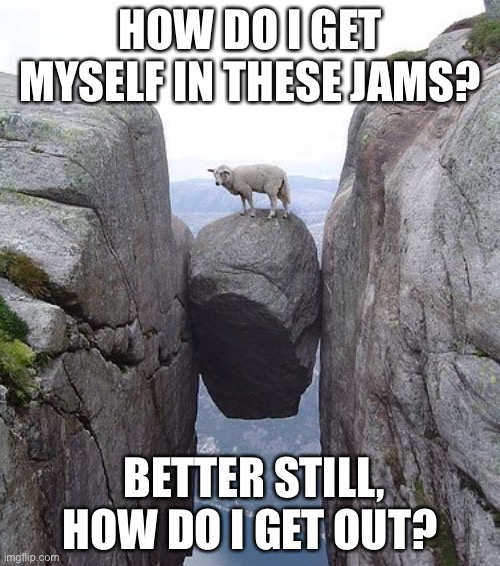 Between a rock and a hard place | HOW DO I GET MYSELF IN THESE JAMS? BETTER STILL, HOW DO I GET OUT? | image tagged in between a rock and a hard place | made w/ Imgflip meme maker
