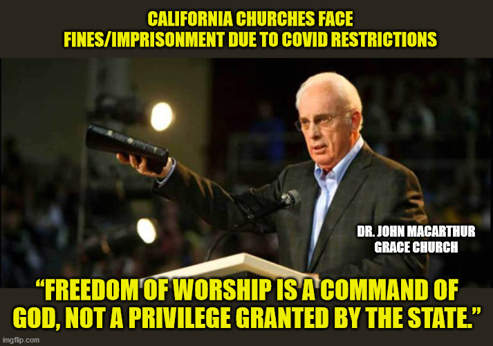 It's pretty clear how much respect Democrats have for the First Amendment. | CALIFORNIA CHURCHES FACE FINES/IMPRISONMENT DUE TO COVID RESTRICTIONS; DR. JOHN MACARTHUR
GRACE CHURCH; “FREEDOM OF WORSHIP IS A COMMAND OF GOD, NOT A PRIVILEGE GRANTED BY THE STATE.” | image tagged in first amendment,religious freedom,christianity,covid-19,democrats,maga | made w/ Imgflip meme maker