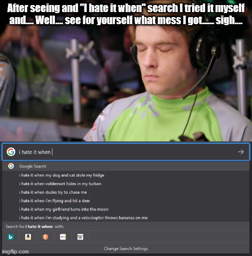 I tried "I hate it when".... Oh man... | After seeing and "I hate it when" search I tried it myself and.... Well.... see for yourself what mess I got...... sigh.... | image tagged in sigh,i hate it when | made w/ Imgflip meme maker
