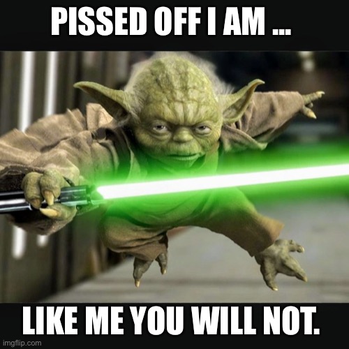 Star Wars Yoda | PISSED OFF I AM ... LIKE ME YOU WILL NOT. | image tagged in star wars yoda | made w/ Imgflip meme maker