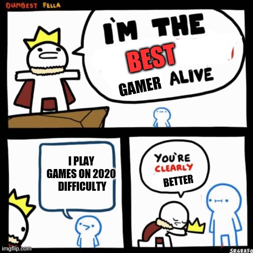 I'm the dumbest man alive | BEST; GAMER; I PLAY GAMES ON 2020
 DIFFICULTY; BETTER | image tagged in i'm the dumbest man alive | made w/ Imgflip meme maker