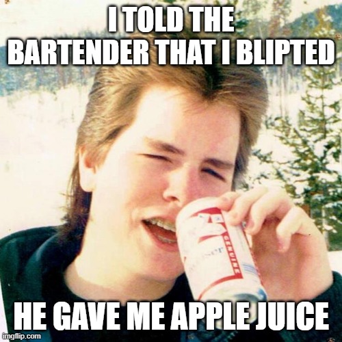 Eighties Teen | I TOLD THE BARTENDER THAT I BLIPTED; HE GAVE ME APPLE JUICE | image tagged in memes,eighties teen | made w/ Imgflip meme maker