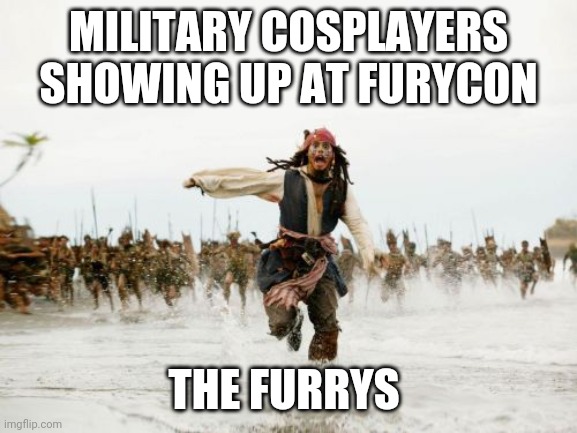 Jack Sparrow Being Chased | MILITARY COSPLAYERS SHOWING UP AT FURYCON; THE FURRYS | image tagged in memes,jack sparrow being chased | made w/ Imgflip meme maker