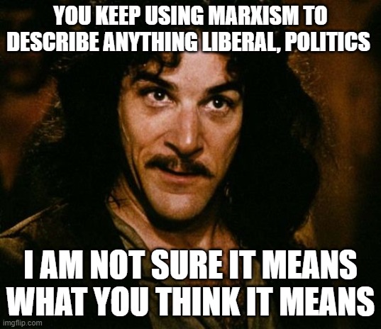 You keep using that word | YOU KEEP USING MARXISM TO DESCRIBE ANYTHING LIBERAL, POLITICS; I AM NOT SURE IT MEANS WHAT YOU THINK IT MEANS | image tagged in you keep using that word,memes | made w/ Imgflip meme maker