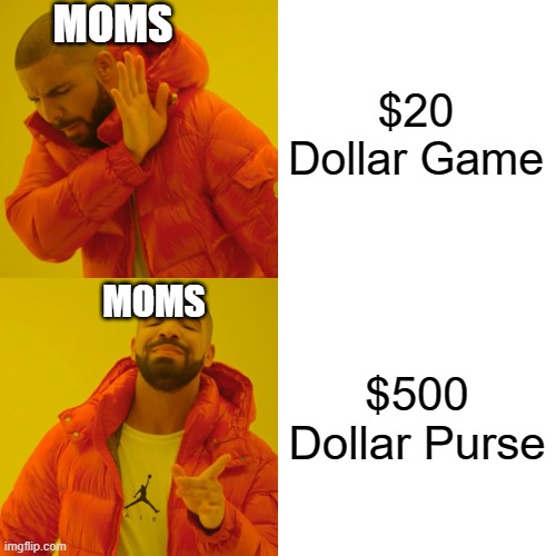 Drake Hotline Bling Meme | $20 Dollar Game; MOMS; MOMS; $500 Dollar Purse | image tagged in memes,drake hotline bling | made w/ Imgflip meme maker