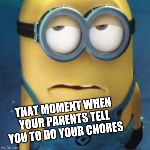 funny minion meme "when your parents tell you to do your chores | THAT MOMENT WHEN YOUR PARENTS TELL YOU TO DO YOUR CHORES | image tagged in funny minion memes | made w/ Imgflip meme maker