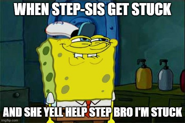 Don't You Squidward | WHEN STEP-SIS GET STUCK; AND SHE YELL HELP STEP BRO I'M STUCK | image tagged in memes,don't you squidward | made w/ Imgflip meme maker