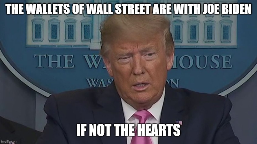 The Wallets of Wall Street Are With Joe Biden | THE WALLETS OF WALL STREET ARE WITH JOE BIDEN; IF NOT THE HEARTS | image tagged in if only you knew how bad things really are | made w/ Imgflip meme maker