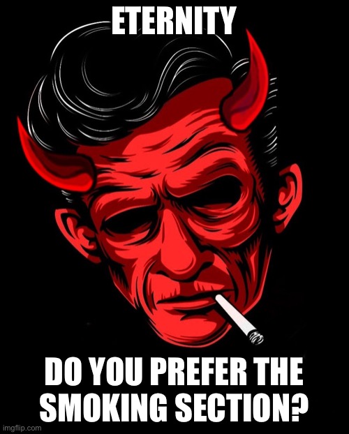 Rockabilly Devil | ETERNITY; DO YOU PREFER THE
SMOKING SECTION? | image tagged in rockabilly devil | made w/ Imgflip meme maker