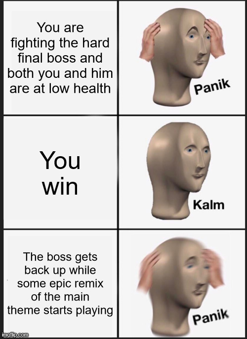 Panik Kalm Panik | You are fighting the hard final boss and both you and him are at low health; You win; The boss gets back up while some epic remix of the main theme starts playing | image tagged in memes,panik kalm panik | made w/ Imgflip meme maker