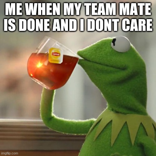 But That's None Of My Business | ME WHEN MY TEAM MATE IS DONE AND I DONT CARE | image tagged in memes,but that's none of my business,kermit the frog | made w/ Imgflip meme maker